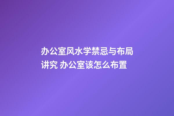 办公室风水学禁忌与布局讲究 办公室该怎么布置